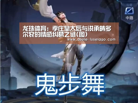 龙珠体育：孝庄皇太后与洪承畴多尔衮的情感纠葛之谜(图)