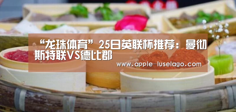 “龙珠体育”25日英联杯推荐:曼彻斯特联VS德比郡(图1) 龙珠体育